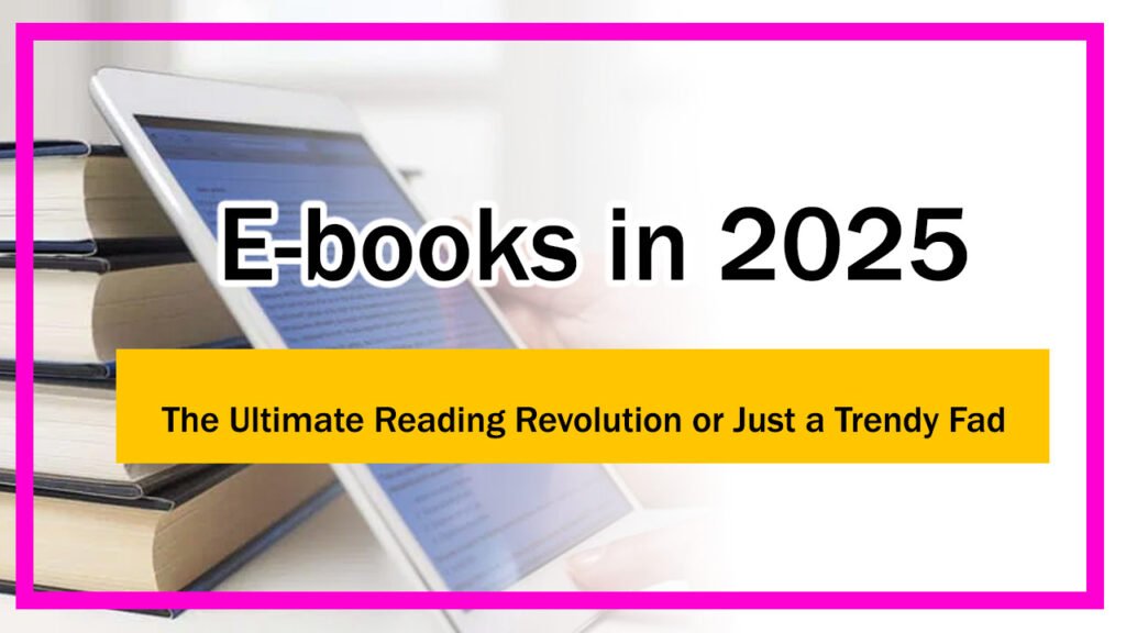 E-books in 2025 : The Ultimate Reading Revolution or Just a Trendy Fad