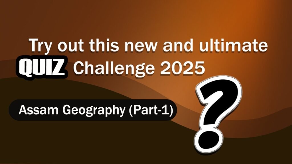 Try out this new and ultimate QUIZ Challenge 2025 – Assam Geography (Part-1)