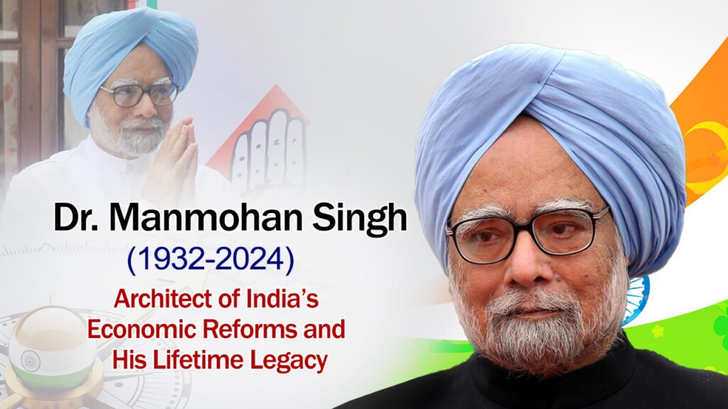 Dr. Manmohan Singh (1932-2024) : Architect of India’s Economic Reforms and His Lifetime Legacy